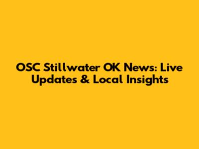 OSC Stillwater OK News: Live Updates & Local Insights