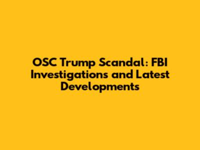 OSC Trump Scandal: FBI Investigations and Latest Developments