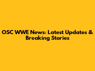 OSC WWE News: Latest Updates & Breaking Stories