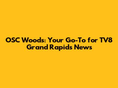 OSC Woods: Your Go-To for TV8 Grand Rapids News