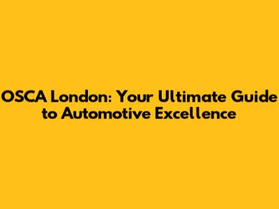 OSCA London: Your Ultimate Guide to Automotive Excellence