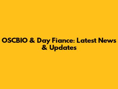 OSCBIO & Day Fiance: Latest News & Updates