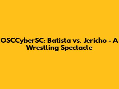 OSCCyberSC: Batista vs. Jericho - A Wrestling Spectacle