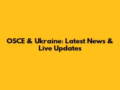 OSCE & Ukraine: Latest News & Live Updates