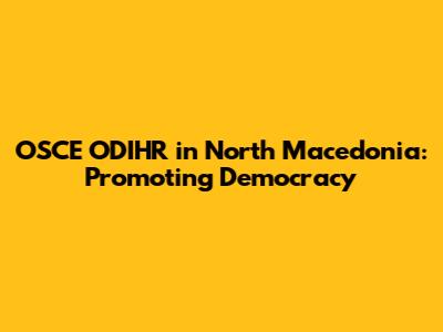 OSCE ODIHR in North Macedonia: Promoting Democracy