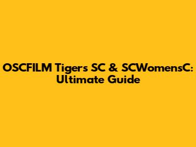 OSCFILM Tigers SC & SCWomensC: Ultimate Guide