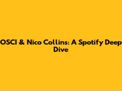 OSCI & Nico Collins: A Spotify Deep Dive