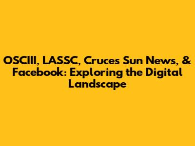OSCIII, LASSC, Cruces Sun News, & Facebook: Exploring the Digital Landscape