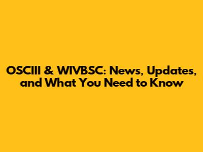 OSCIII & WIVBSC: News, Updates, and What You Need to Know