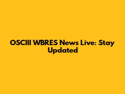 OSCIII WBRES News Live: Stay Updated