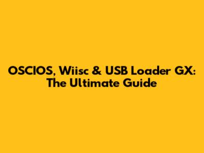 OSCIOS, Wiisc & USB Loader GX: The Ultimate Guide