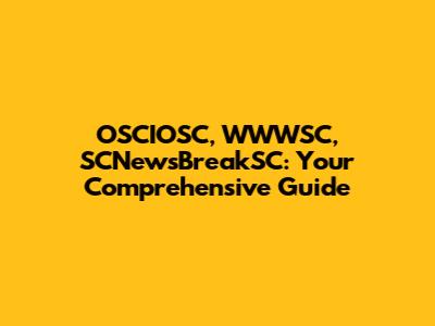 OSCIOSC, WWWSC, SCNewsBreakSC: Your Comprehensive Guide