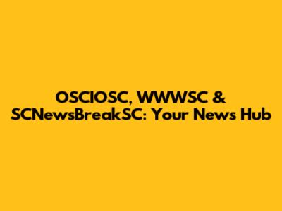 OSCIOSC, WWWSC & SCNewsBreakSC: Your News Hub