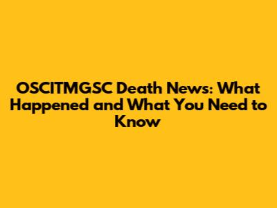 OSCITMGSC Death News: What Happened and What You Need to Know