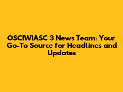 OSCIWIASC 3 News Team: Your Go-To Source for Headlines and Updates