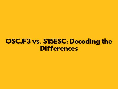 OSCJF3 vs. S15ESC: Decoding the Differences