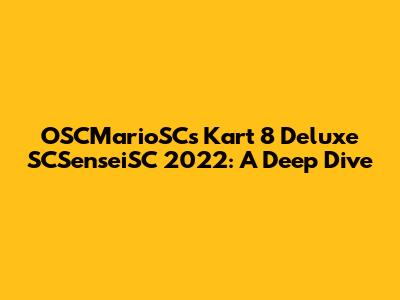 OSCMarioSC's Kart 8 Deluxe SCSenseiSC 2022: A Deep Dive