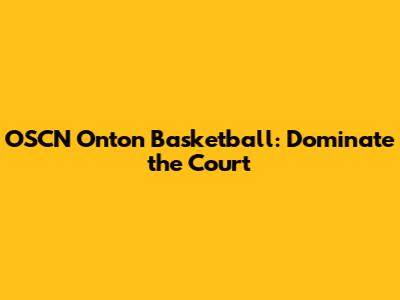 OSCN Onton Basketball: Dominate the Court