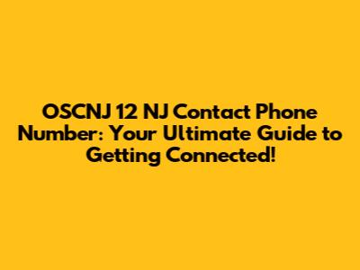 OSCNJ 12 NJ Contact Phone Number: Your Ultimate Guide to Getting Connected!