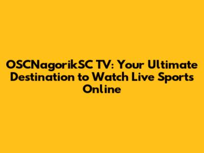 OSCNagorikSC TV: Your Ultimate Destination to Watch Live Sports Online