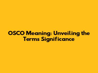 OSCO Meaning: Unveiling the Term's Significance