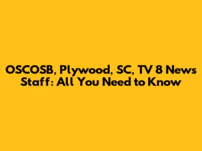 OSCOSB, Plywood, SC, TV 8 News Staff: All You Need to Know