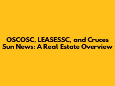 OSCOSC, LEASESSC, and Cruces Sun News: A Real Estate Overview