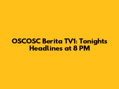 OSCOSC Berita TV1: Tonight's Headlines at 8 PM