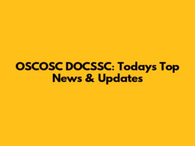 OSCOSC DOCSSC: Today's Top News & Updates