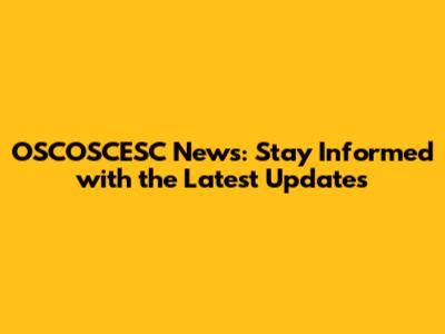 OSCOSCESC News: Stay Informed with the Latest Updates