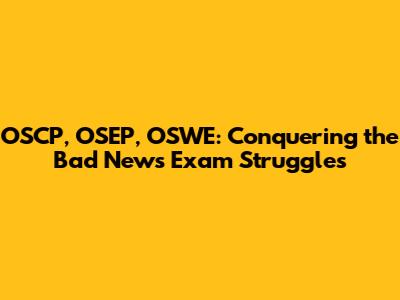OSCP, OSEP, OSWE: Conquering the 'Bad News' Exam Struggles