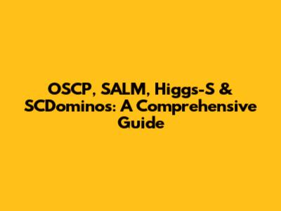OSCP, SALM, Higgs-S & SCDominos: A Comprehensive Guide