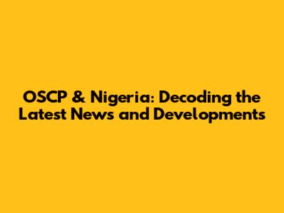 OSCP & Nigeria: Decoding the Latest News and Developments