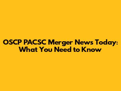 OSCP PACSC Merger News Today: What You Need to Know