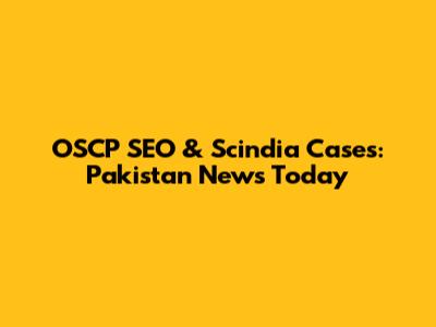 OSCP SEO & Scindia Cases: Pakistan News Today