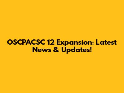 OSCPACSC 12 Expansion: Latest News & Updates!