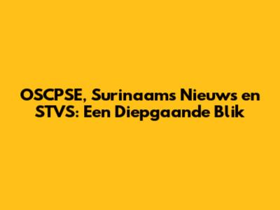 OSCPSE, Surinaams Nieuws en STVS: Een Diepgaande Blik
