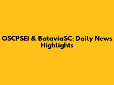 OSCPSEI & BataviaSC: Daily News Highlights