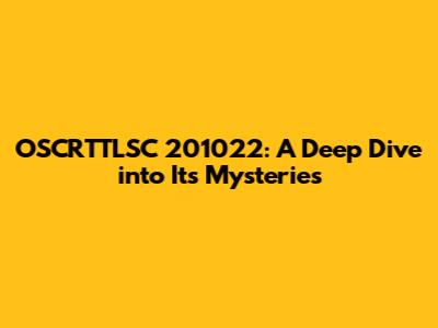 OSCRTTLSC 201022: A Deep Dive into Its Mysteries