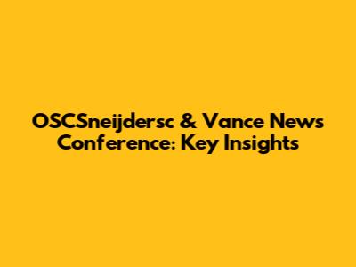 OSCSneijdersc & Vance News Conference: Key Insights
