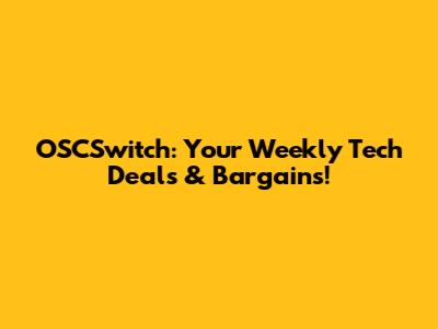 OSCSwitch: Your Weekly Tech Deals & Bargains!