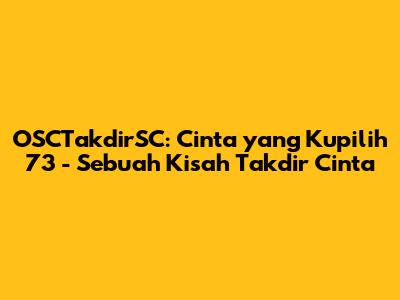 OSCTakdirSC: Cinta yang Kupilih 73 - Sebuah Kisah Takdir Cinta