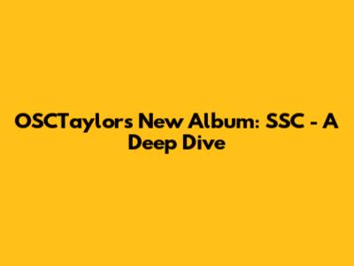 OSCTaylor's New Album: 'SSC' - A Deep Dive