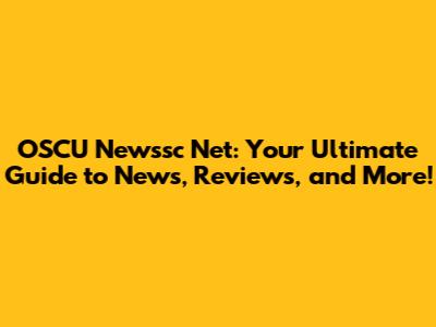 OSCU Newssc Net: Your Ultimate Guide to News, Reviews, and More!