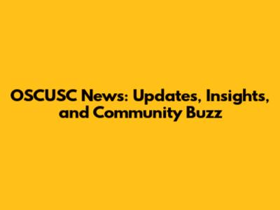 OSCUSC News: Updates, Insights, and Community Buzz