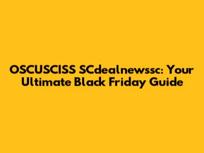 OSCUSCISS SCdealnewssc: Your Ultimate Black Friday Guide