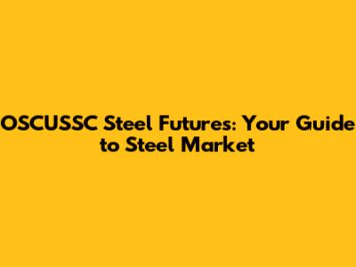 OSCUSSC Steel Futures: Your Guide to Steel Market