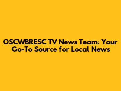 OSCWBRESC TV News Team: Your Go-To Source for Local News