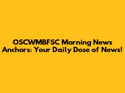 OSCWMBFSC Morning News Anchors: Your Daily Dose of News!