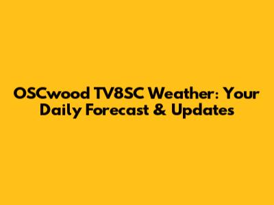 OSCwood TV8SC Weather: Your Daily Forecast & Updates